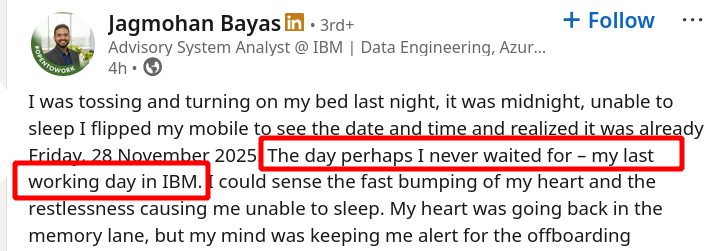I was tossing and turning on my bed last night, it was midnight, unable to sleep I flipped my mobile to see the date and time and realized it was already Friday, 28 November 2025! The day perhaps I never waited for – my last working day in IBM
