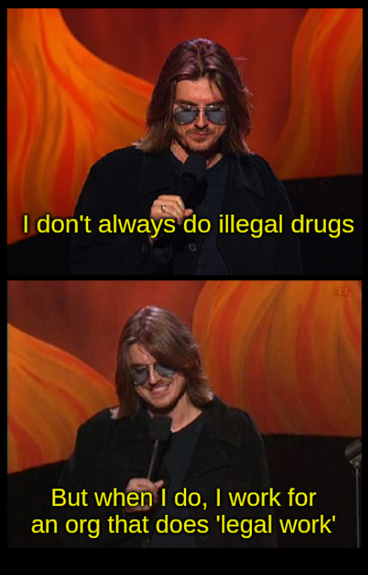 [MITCH HEDBERG] I don't always do illegal drugs. But when I do, I work for an org that does 'legal work'.