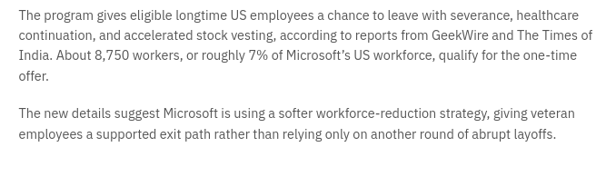 The program gives eligible longtime US employees a chance to leave with severance, healthcare continuation, and accelerated stock vesting, according to reports from GeekWire and The Times of India. About 8,750 workers, or roughly 7% of Microsoft’s US workforce, qualify for the one-time offer.