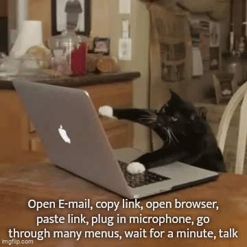 Open E-mail, copy link, open browser, paste link, plug in microphone, go through many menus, wait for a minute, talk