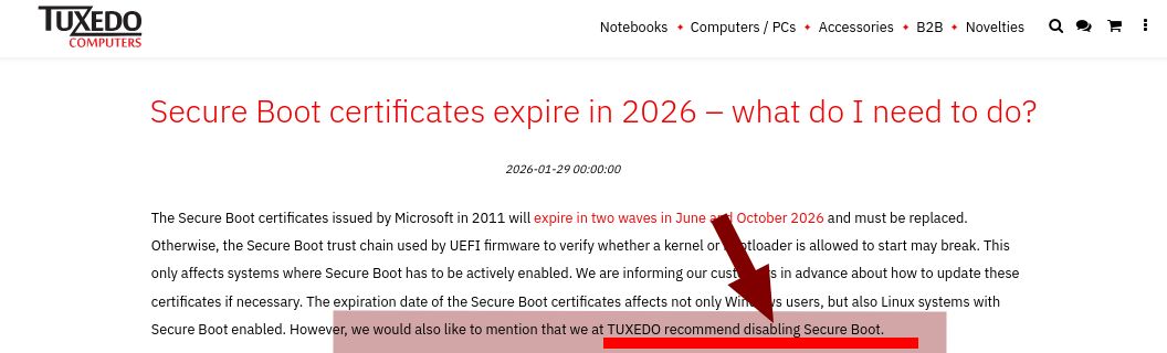 The Secure Boot certificates issued by Microsoft in 2011 will expire in two waves in June and October 2026 and must be replaced. Otherwise, the Secure Boot trust chain used by UEFI firmware to verify whether a kernel or bootloader is allowed to start may break. This only affects systems where Secure Boot has to be actively enabled. We are informing our customers in advance about how to update these certificates if necessary. The expiration date of the Secure Boot certificates affects not only Windows users, but also Linux systems with Secure Boot enabled. However, we would also like to mention that we at TUXEDO recommend disabling Secure Boot.