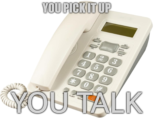 A landline telephone: you pick it up; You talk.