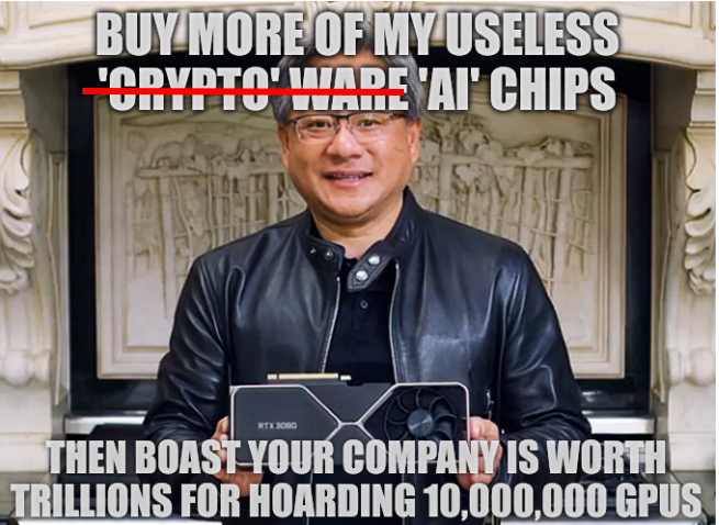 Buy more of my useless 'crypto' ware 'AI' chips; Then boast your company is worth trillions for hoarding 10,000,000 GPUs