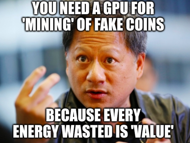 [Jensen Huang look at] You need a GPU for 'mining' of fake coins because every energy wasted is 'value'