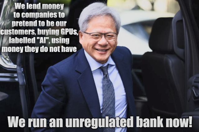 We lend money to companies to pretend to be our customers, buying GPUs, labelled 'AI', using money they do not have; We run an unregulated bank now!
