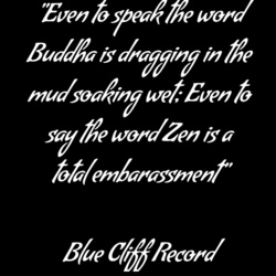 Even to speak the word Buddha is dragging in the mud soaking wet, Even to say the word Zen is a total embarrassment - Blue Cliff Record