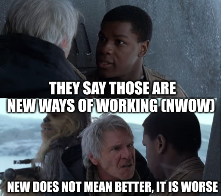 They say those are New Ways of Working (NWoW); New does not mean better, it is worse