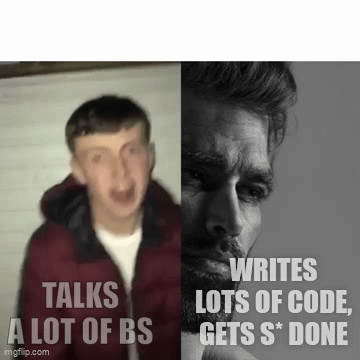 Talks a lot of BS vs Writes lots of code, gets S* done
