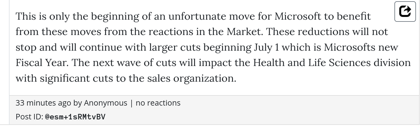 This is only the beginning of an unfortunate move for Microsoft to benefit from these moves from the reactions in the Market. These reductions will not stop and will continue with larger cuts beginning July 1 which is Microsofts new Fiscal Year. The next wave of cuts will impact the Health and Life Sciences division with significant cuts to the sales organization.