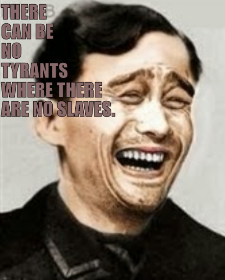 There can be no tyrants where there are no slaves.