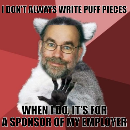 I don't always write puff pieces; When I do, it's for a sponsor of my employer